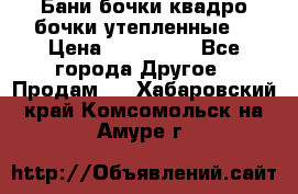 Бани бочки,квадро бочки,утепленные. › Цена ­ 145 000 - Все города Другое » Продам   . Хабаровский край,Комсомольск-на-Амуре г.